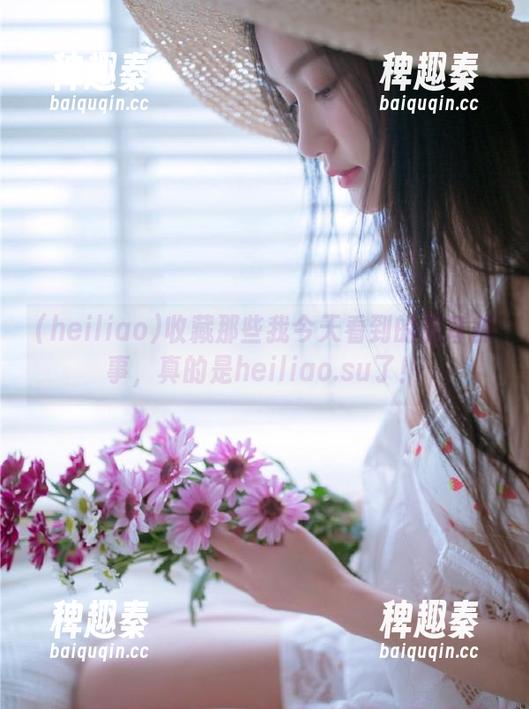收藏那些我今天看到的超奇葩事，真的是heiliao.su了！
