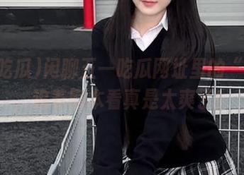 闲聊五一吃瓜网址里的“黑料”，追着剧本看真是太爽了！