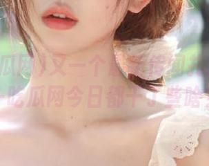 又一个最新传闻扎心了！五一吃瓜网今日都干了些啥？