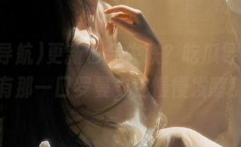 更新也会失联？吃瓜导航，总有那一口罗曼史在慢慢发酵！