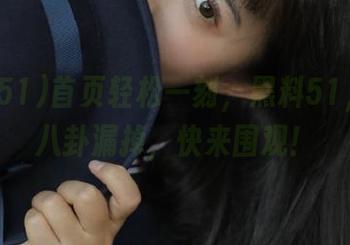 首页轻松一刻，黑料51，别让八卦漏掉，快来围观！