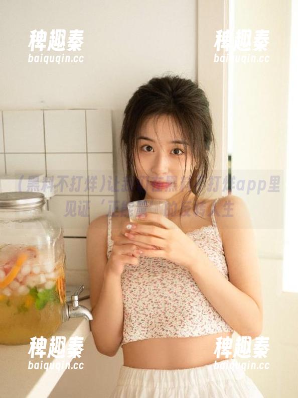 让我们在黑料不打烊app里见证‘正能量’的反转人生